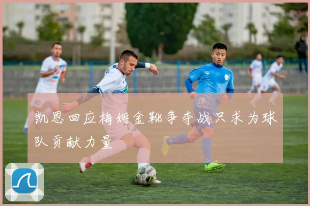凯恩回应梅姆金靴争夺战只求为球队贡献力量