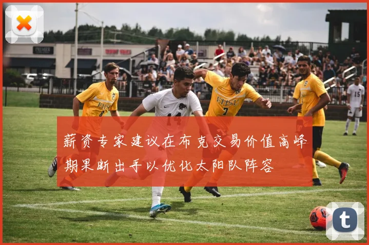 薪资专家建议在布克交易价值高峰期果断出手以优化太阳队阵容