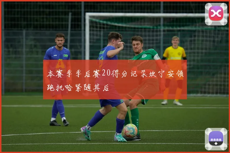 本赛季季后赛20得分记录坎宁安领跑托哈紧随其后