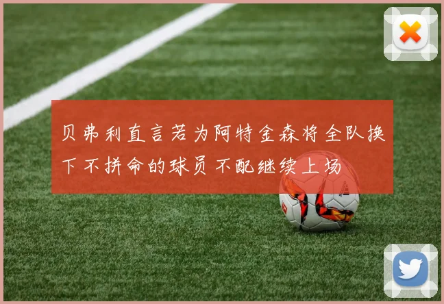 贝弗利直言若为阿特金森将全队换下不拼命的球员不配继续上场