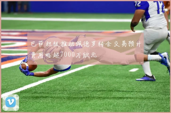 巴萨积极推动佩德罗转会交易预计费用略超7000万欧元
