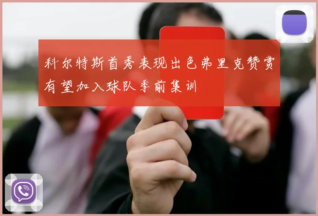 科尔特斯首秀表现出色弗里克赞赏有望加入球队季前集训