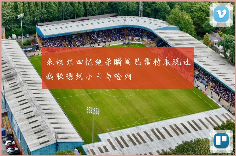 米切尔回忆绝杀瞬间巴雷特表现让我联想到小卡与哈利