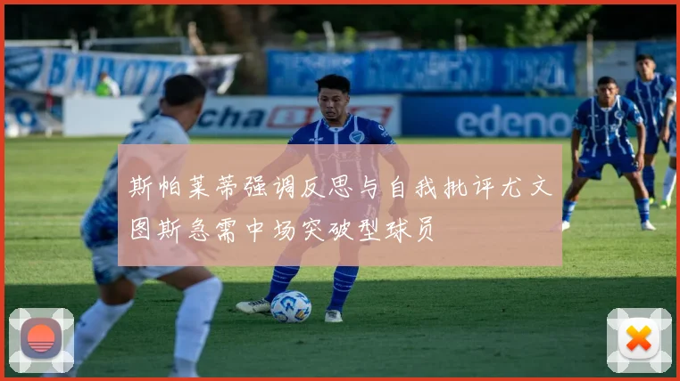 斯帕莱蒂强调反思与自我批评尤文图斯急需中场突破型球员