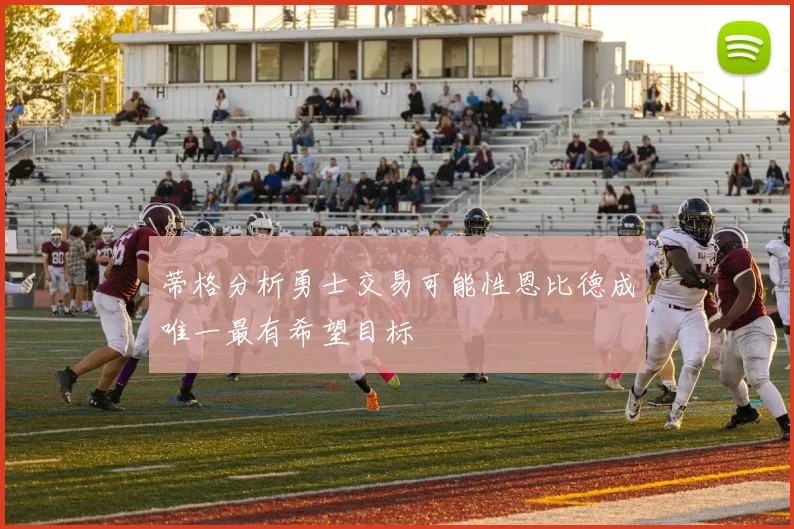 蒂格分析勇士交易可能性恩比德成唯一最有希望目标